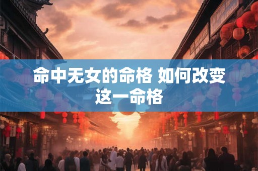 命中无女的命格 如何改变这一命格