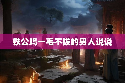 铁公鸡一毛不拔的男人说说