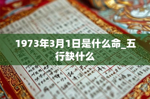1973年3月1日是什么命_五行缺什么