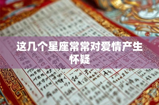 这几个星座常常对爱情产生怀疑