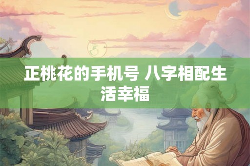 正桃花的手机号 八字相配生活幸福