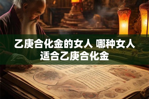 乙庚合化金的女人 哪种女人适合乙庚合化金