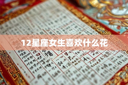 12星座女生喜欢什么花