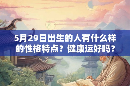 5月29日出生的人有什么样的性格特点？健康运好吗？