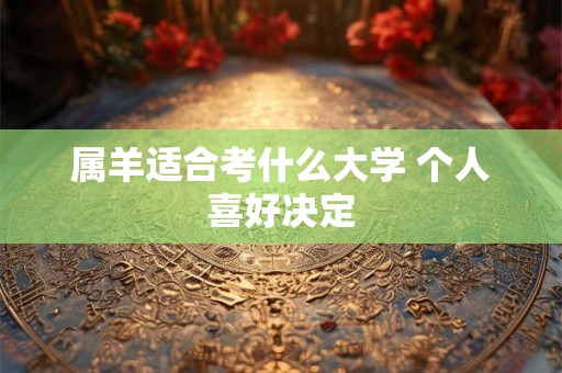 属羊适合考什么大学 个人喜好决定