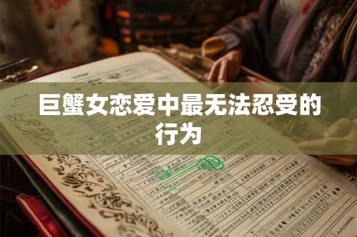 巨蟹女恋爱中最无法忍受的行为
