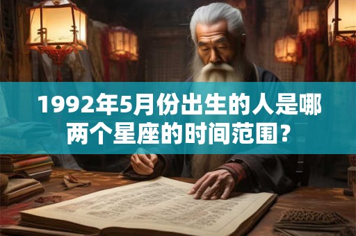1992年5月份出生的人是哪两个星座的时间范围？