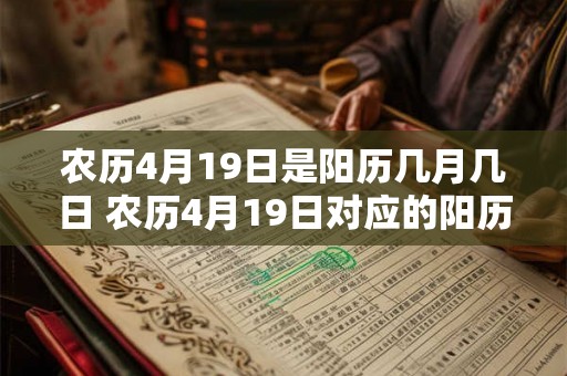 农历4月19日是阳历几月几日 农历4月19日对应的阳历日期是什么 农历4月19日是阳历几月几日 农历4月19日对应的阳历日期是什么