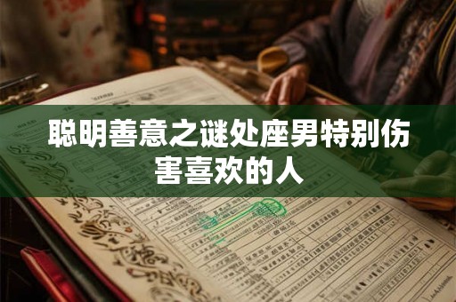 聪明善意之谜处座男特别伤害喜欢的人