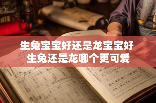 生兔宝宝好还是龙宝宝好 生兔还是龙哪个更可爱