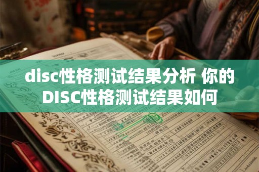 disc性格测试结果分析 你的DISC性格测试结果如何