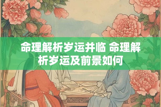 命理解析岁运并临 命理解析岁运及前景如何