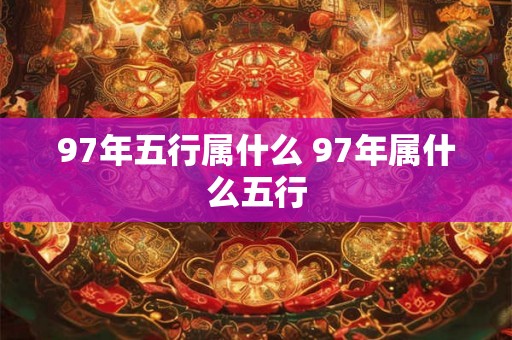 97年五行属什么 97年属什么五行