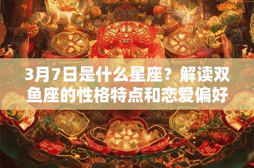 3月7日是什么星座？解读双鱼座的性格特点和恋爱偏好