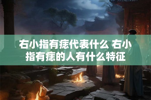 右小指有痣代表什么 右小指有痣的人有什么特征