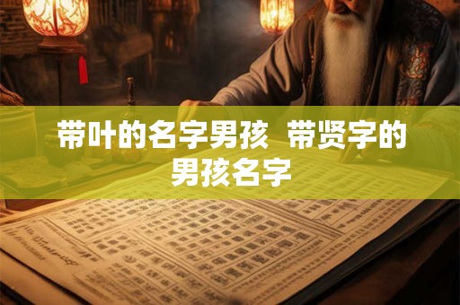 带叶的名字男孩  带贤字的男孩名字