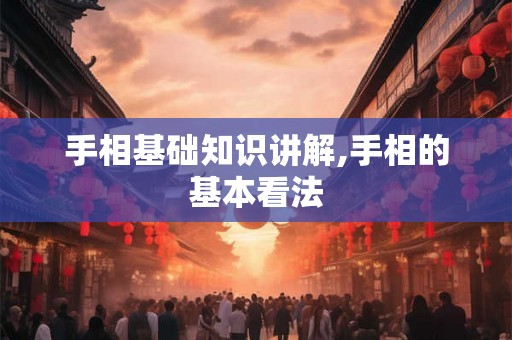 手相基础知识讲解,手相的基本看法