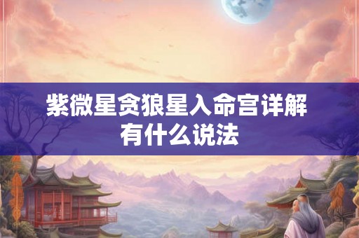 紫微星贪狼星入命宫详解 有什么说法