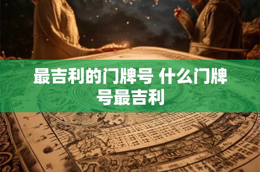 最吉利的门牌号 什么门牌号最吉利