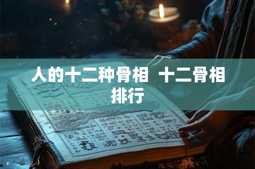 人的十二种骨相 十二骨相排行 人的十二种骨相 十二骨相排行