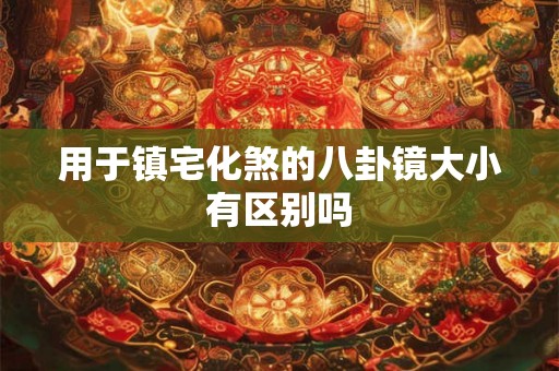 用于镇宅化煞的八卦镜大小有区别吗