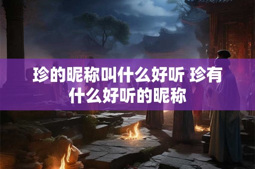 珍的昵称叫什么好听 珍有什么好听的昵称