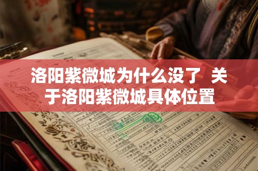 洛阳紫微城为什么没了  关于洛阳紫微城具体位置