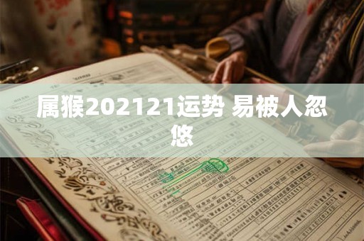 属猴202121运势 易被人忽悠
