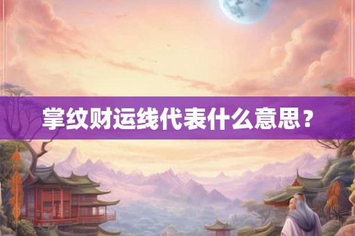 掌纹财运线代表什么意思？