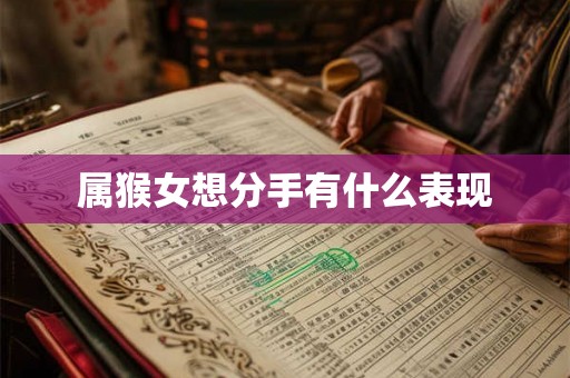 属猴女想分手有什么表现