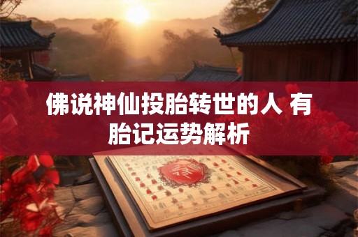佛说神仙投胎转世的人 有胎记运势解析