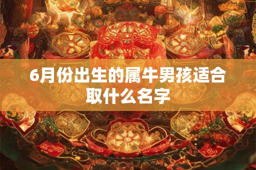 6月份出生的属牛男孩适合取什么名字