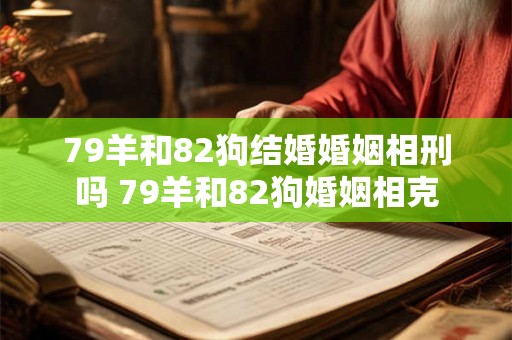 79羊和82狗结婚婚姻相刑吗 79羊和82狗婚姻相克