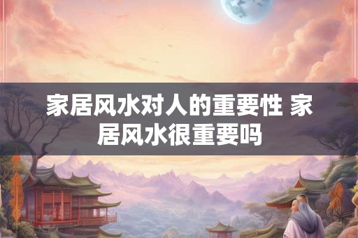 家居风水对人的重要性 家居风水很重要吗