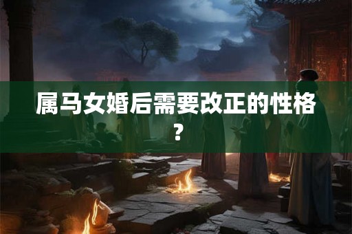 属马女婚后需要改正的性格？