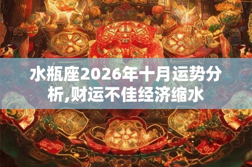 水瓶座2026年十月运势分析,财运不佳经济缩水 水瓶座2026年十月运势分析,财运不佳经济缩水