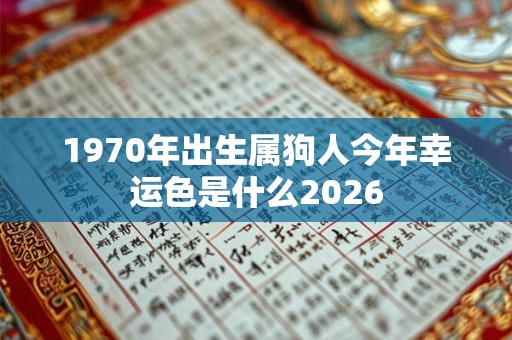 1970年出生属狗人今年幸运色是什么2026