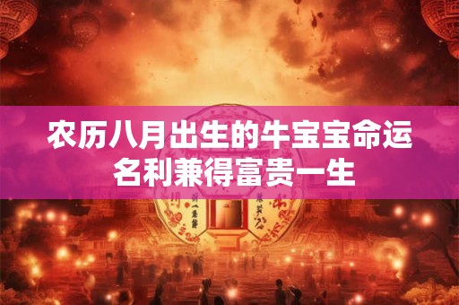 农历八月出生的牛宝宝命运 名利兼得富贵一生 农历八月出生的牛宝宝命运 名利兼得富贵一生