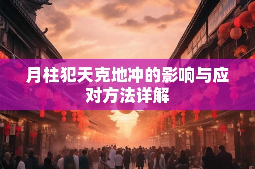 月柱犯天克地冲的影响与应对方法详解