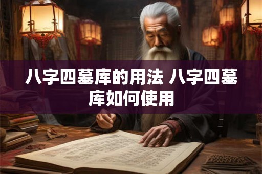 八字四墓库的用法 八字四墓库如何使用 八字四墓库的用法 八字四墓库如何使用