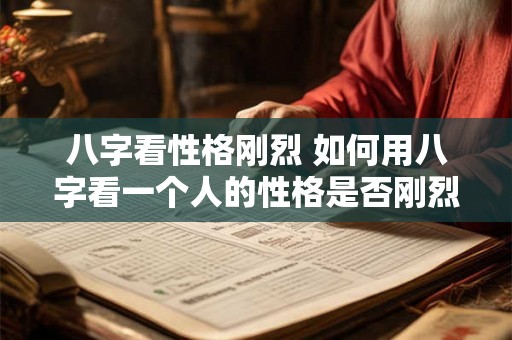 八字看性格刚烈 如何用八字看一个人的性格是否刚烈