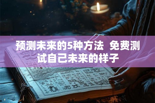 预测未来的5种方法  免费测试自己未来的样子