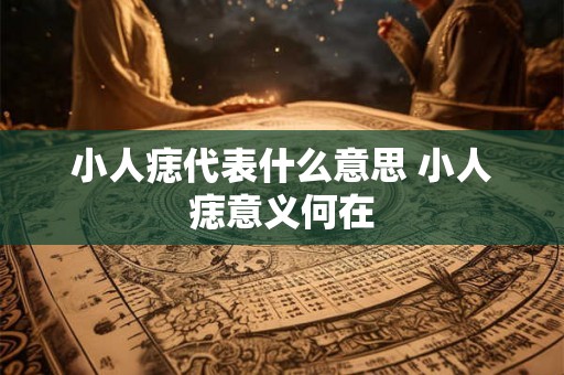 小人痣代表什么意思 小人痣意义何在 小人痣代表什么意思 小人痣意义何在