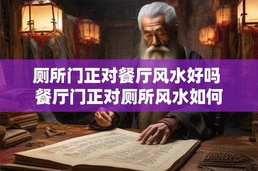 厕所门正对餐厅风水好吗 餐厅门正对厕所风水如何 厕所门正对餐厅风水好吗 餐厅门正对厕所风水如何