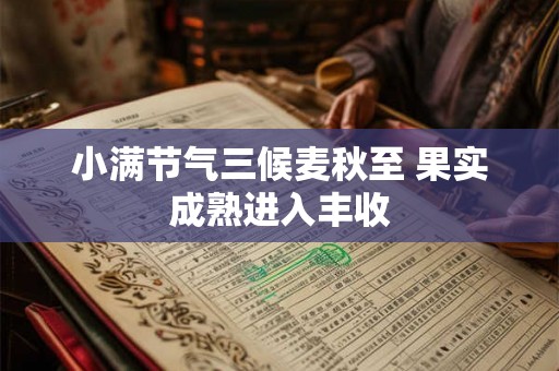 小满节气三候麦秋至 果实成熟进入丰收