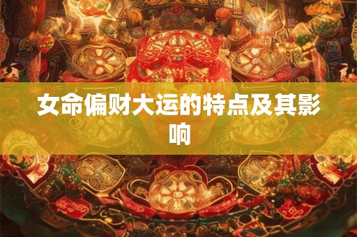 女命偏财大运的特点及其影响