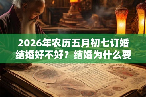 2026年农历五月初七订婚结婚好不好？结婚为什么要闹洞房？