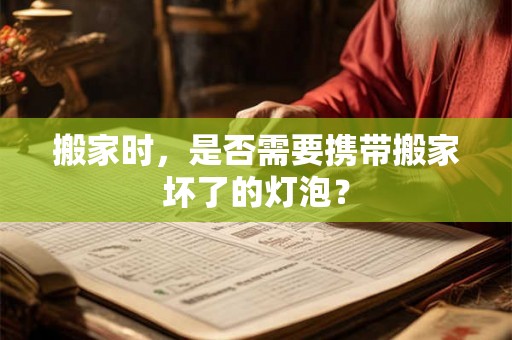 搬家时，是否需要携带搬家坏了的灯泡？