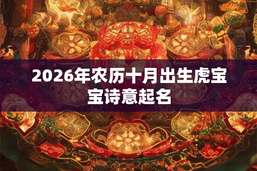 2026年农历十月出生虎宝宝诗意起名 2026年农历十月出生虎宝宝诗意起名