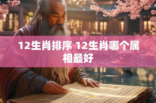 12生肖排序 12生肖哪个属相最好